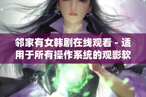 邻家有女韩剧在线观看 - 适用于所有操作系统的观影软件