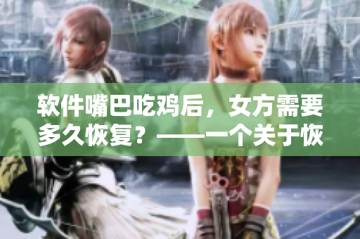 软件嘴巴吃鸡后，女方需要多久恢复？——一个关于恢复时间相关的软件问题