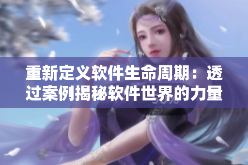 重新定义软件生命周期：透过案例揭秘软件世界的力量