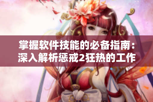 掌握软件技能的必备指南：深入解析惩戒2狂热的工作指导第2集