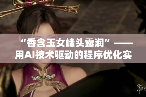 “香含玉女峰头露润”——用AI技术驱动的程序优化实践