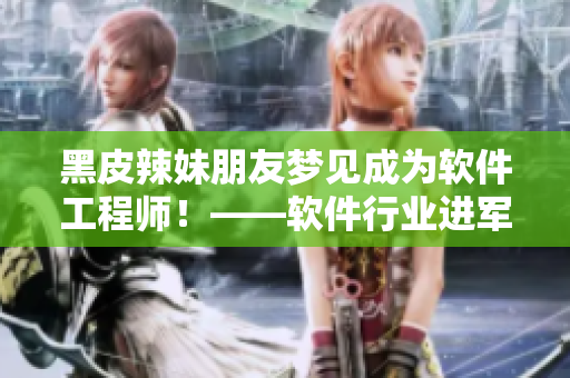 黑皮辣妹朋友梦见成为软件工程师！——软件行业进军新一代