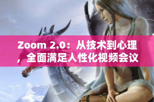 Zoom 2.0：从技术到心理，全面满足人性化视频会议需求