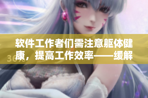 软件工作者们需注意躯体健康，提高工作效率——缓解颈腰疼痛的技巧分享
