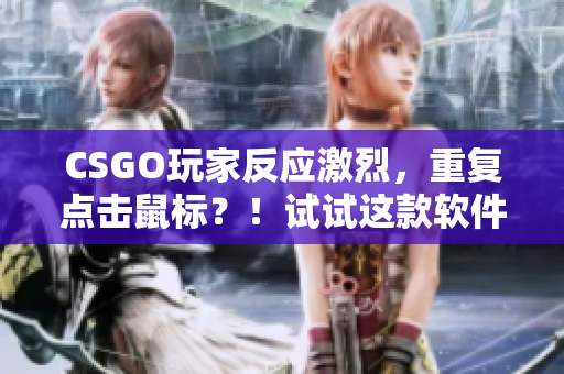 CSGO玩家反应激烈，重复点击鼠标？！试试这款软件解决问题