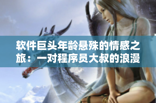 软件巨头年龄悬殊的情感之旅：一对程序员大叔的浪漫爱情故事