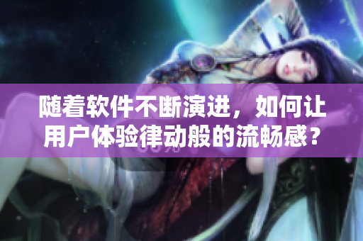 随着软件不断演进，如何让用户体验律动般的流畅感？