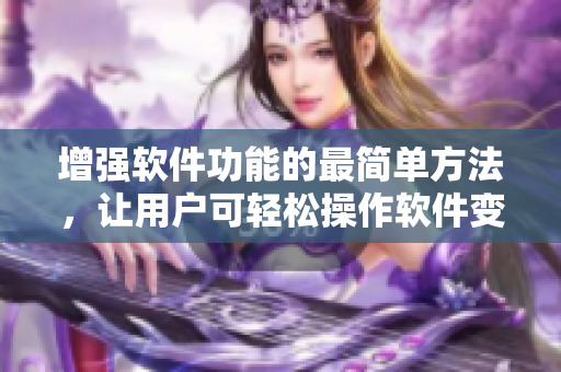 增强软件功能的最简单方法，让用户可轻松操作软件变得更智能