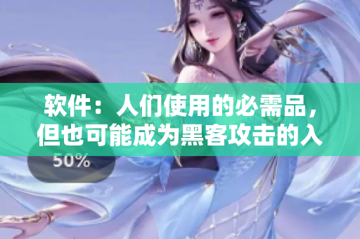 软件：人们使用的必需品，但也可能成为黑客攻击的入口