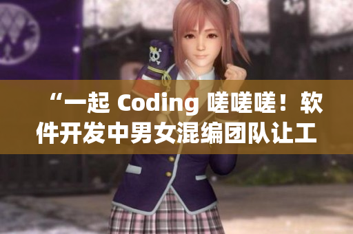 “一起 Coding 嗟嗟嗟！软件开发中男女混编团队让工作更高效”