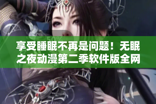 享受睡眠不再是问题！无眠之夜动漫第二季软件版全网在线观看