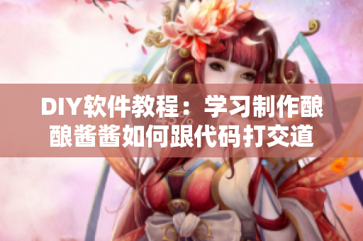 DIY软件教程：学习制作酿酿酱酱如何跟代码打交道