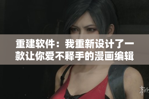 重建软件：我重新设计了一款让你爱不释手的漫画编辑器！