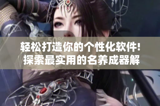 轻松打造你的个性化软件! 探索最实用的名养成器解决方案