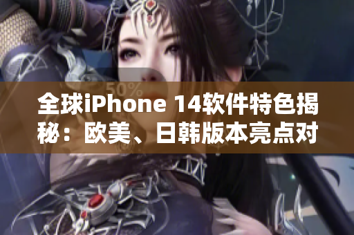 全球iPhone 14软件特色揭秘：欧美、日韩版本亮点对比解析