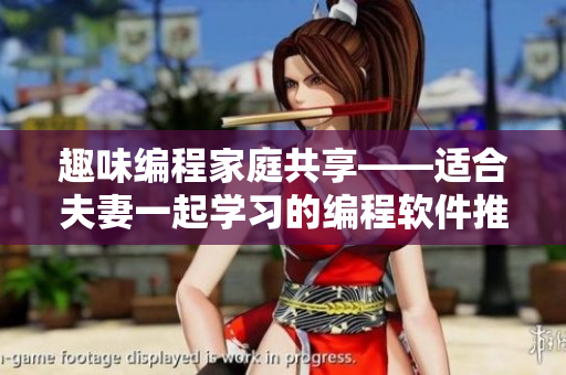 趣味编程家庭共享——适合夫妻一起学习的编程软件推荐