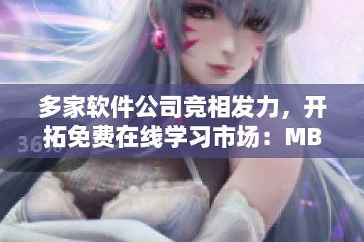 多家软件公司竞相发力，开拓免费在线学习市场：MBA智库免费课程大放送