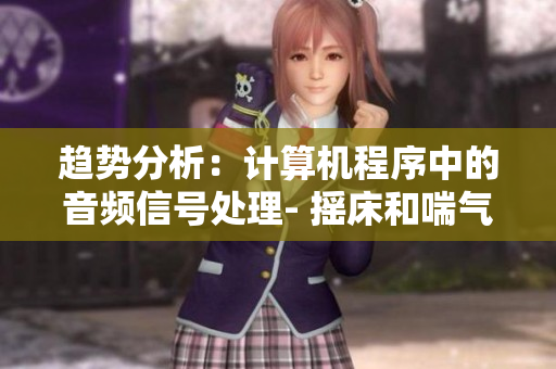 趋势分析：计算机程序中的音频信号处理- 摇床和喘气声音的相似之处