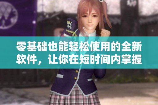 零基础也能轻松使用的全新软件，让你在短时间内掌握高效办公技巧
