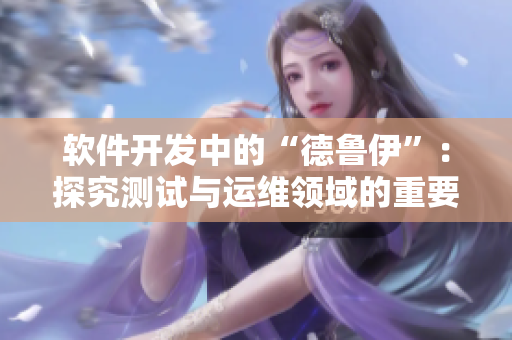 软件开发中的“德鲁伊”：探究测试与运维领域的重要性