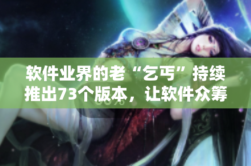 软件业界的老“乞丐”持续推出73个版本，让软件众筹市场有了新风尚