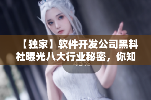 【独家】软件开发公司黑料社曝光八大行业秘密，你知道多少？