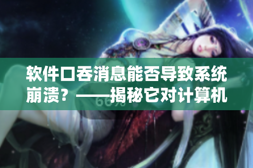 软件口吞消息能否导致系统崩溃？——揭秘它对计算机的影响