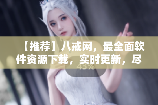 【推荐】八戒网，最全面软件资源下载，实时更新，尽在八戒网！