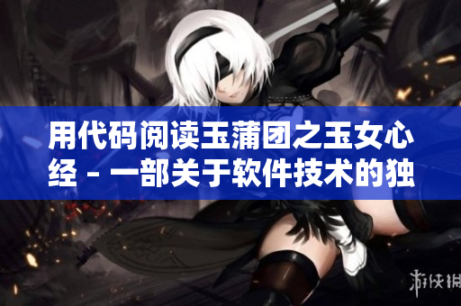 用代码阅读玉蒲团之玉女心经 – 一部关于软件技术的独特解读