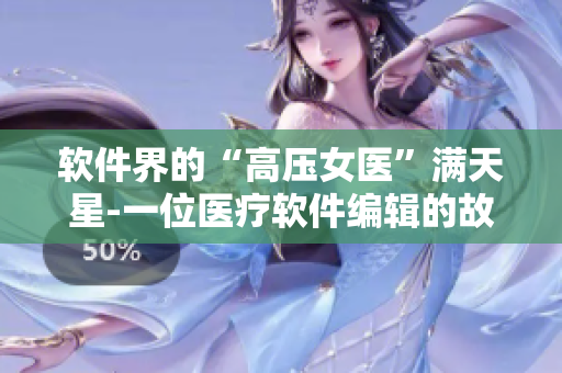 软件界的“高压女医”满天星-一位医疗软件编辑的故事