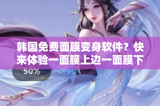 韩国免费面膜变身软件？快来体验一面膜上边一面膜下边的神奇效果！