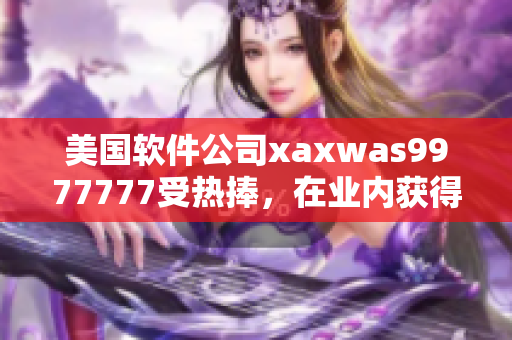 美国软件公司xaxwas9977777受热捧，在业内获得巨大成功
