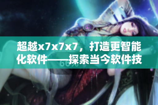 超越x7x7x7，打造更智能化软件——探索当今软件技术发展