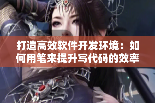 打造高效软件开发环境：如何用笔来提升写代码的效率？