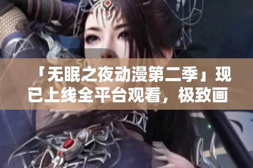 「无眠之夜动漫第二季」现已上线全平台观看，极致画质享不眠夜！