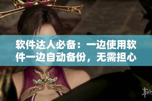 软件达人必备：一边使用软件一边自动备份，无需担心数据丢失！