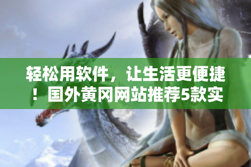 轻松用软件，让生活更便捷！国外黄冈网站推荐5款实用软件