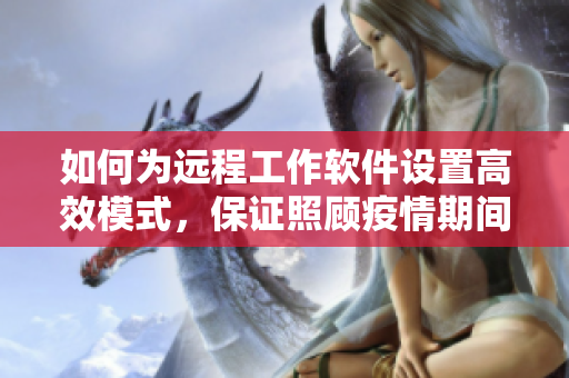 如何为远程工作软件设置高效模式，保证照顾疫情期间需要照顾的家人