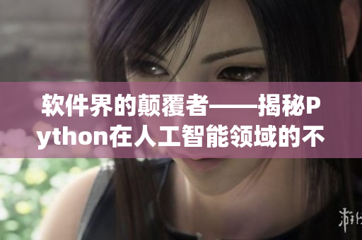 软件界的颠覆者——揭秘Python在人工智能领域的不可忽视崛起