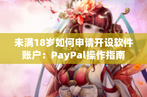 未满18岁如何申请开设软件账户：PayPal操作指南