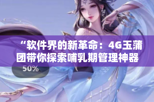 “软件界的新革命：4G玉蒲团带你探索哺乳期管理神器”