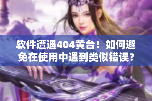 软件遭遇404黄台！如何避免在使用中遇到类似错误？