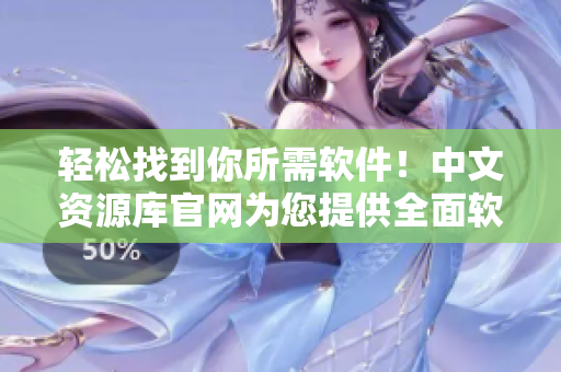 轻松找到你所需软件！中文资源库官网为您提供全面软件分类及下载服务