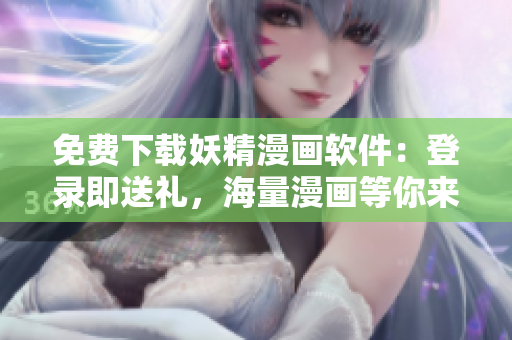 免费下载妖精漫画软件：登录即送礼，海量漫画等你来阅读！