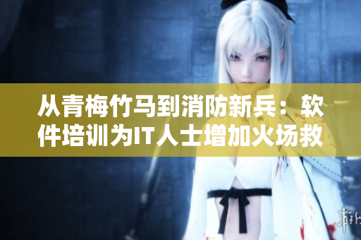从青梅竹马到消防新兵：软件培训为IT人士增加火场救援技能