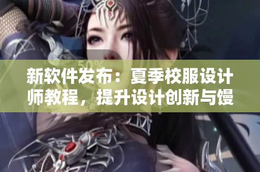 新软件发布：夏季校服设计师教程，提升设计创新与馒头问题解决