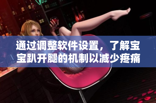 通过调整软件设置，了解宝宝趴开腿的机制以减少疼痛问题的解决方案