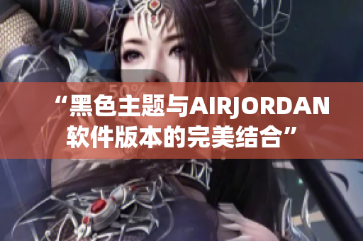 “黑色主题与AIRJORDAN软件版本的完美结合”