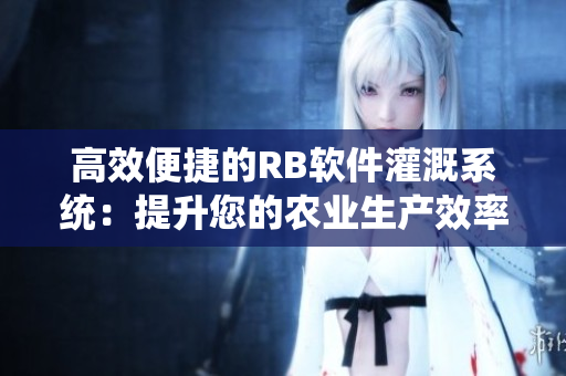 高效便捷的RB软件灌溉系统：提升您的农业生产效率