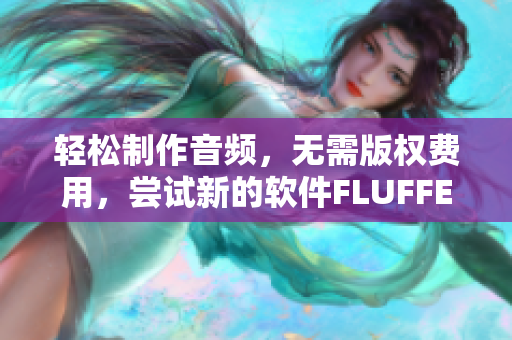 轻松制作音频，无需版权费用，尝试新的软件FLUFFERDUCK